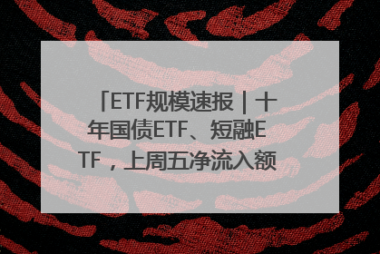 ETF规模速报｜十年国债ETF、短融ETF，上周五净流入额均超20亿元