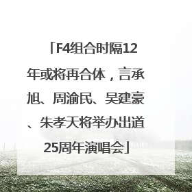 F4组合时隔12年或将再合体，言承旭、周渝民、吴建豪、朱孝天将举办出道25周年演唱会