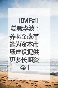 IMF副总裁李波：养老金改革能为资本市场建设提供更多长期资金