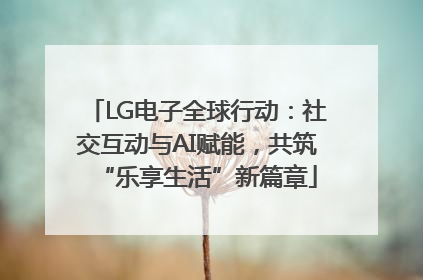 LG电子全球行动：社交互动与AI赋能，共筑“乐享生活”新篇章