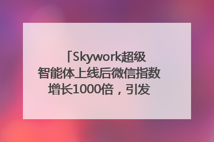 Skywork超级智能体上线后微信指数增长1000倍，引发火爆体验热潮