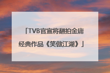 TVB官宣将翻拍金庸经典作品《笑傲江湖》