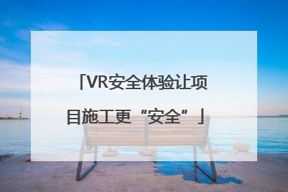 VR安全体验让项目施工更“安全”