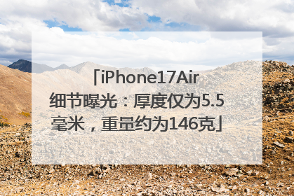 iPhone17Air细节曝光：厚度仅为5.5毫米，重量约为146克